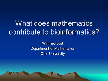 What does mathematics contribute to bioinformatics? Winfried Just Department of Mathematics Ohio University.