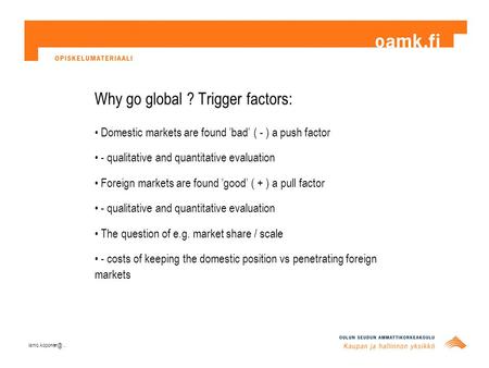 Why go global ? Trigger factors: Domestic markets are found ’bad’ ( - ) a push factor - qualitative and quantitative evaluation Foreign markets are found.