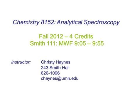 Chemistry 8152: Analytical Spectroscopy Fall 2012 – 4 Credits Smith 111: MWF 9:05 – 9:55 Smith 111: MWF 9:05 – 9:55 Instructor: Christy Haynes 243 Smith.