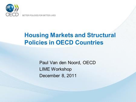 Housing Markets and Structural Policies in OECD Countries Paul Van den Noord, OECD LIME Workshop December 8, 2011.