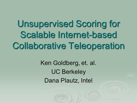 Unsupervised Scoring for Scalable Internet-based Collaborative Teleoperation Ken Goldberg, et. al. UC Berkeley Dana Plautz, Intel.