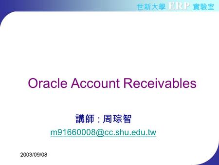 ERP 世新大學 ERP 實驗室 Oracle Account Receivables 講師 : 周琮智 2003/09/08.