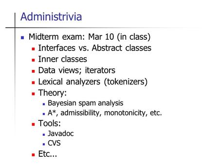 Administrivia Midterm exam: Mar 10 (in class) Interfaces vs. Abstract classes Inner classes Data views; iterators Lexical analyzers (tokenizers) Theory: