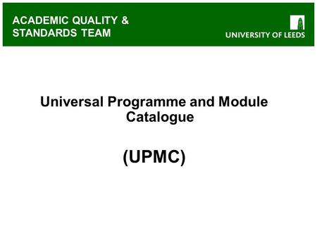 ACADEMIC QUALITY & STANDARDS TEAM Universal Programme and Module Catalogue (UPMC)