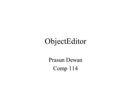 ObjectEditor Prasun Dewan Comp 114. ObjectEditor Automatic user-interface generation. You only write computation code Separate object to do I/O Main just.