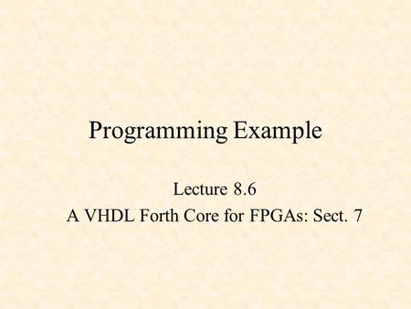 Programming Example Lecture 8.6 A VHDL Forth Core for FPGAs: Sect. 7.