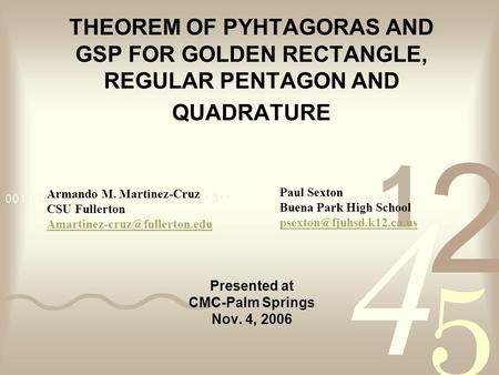 THEOREM OF PYHTAGORAS AND GSP FOR GOLDEN RECTANGLE, REGULAR PENTAGON AND QUADRATURE Presented at CMC-Palm Springs Nov. 4, 2006 Armando M. Martinez-Cruz.