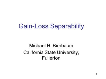 1 Gain-Loss Separability Michael H. Birnbaum California State University, Fullerton.