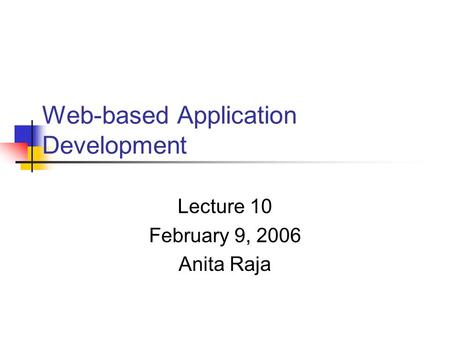 Web-based Application Development Lecture 10 February 9, 2006 Anita Raja.