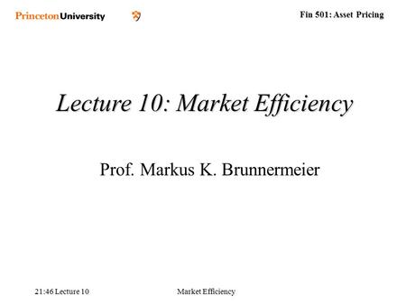 Fin 501: Asset Pricing 21:48 Lecture 10Market Efficiency Lecture 10: Market Efficiency Prof. Markus K. Brunnermeier.