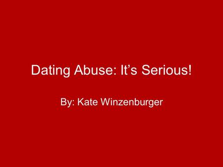 Dating Abuse: It’s Serious! By: Kate Winzenburger.