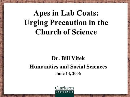 Apes in Lab Coats: Urging Precaution in the Church of Science Dr. Bill Vitek Humanities and Social Sciences June 14, 2006.