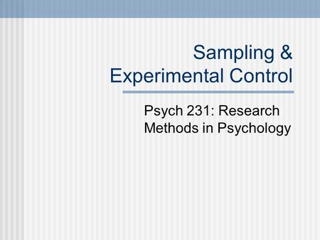 Sampling & Experimental Control Psych 231: Research Methods in Psychology.