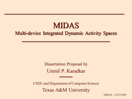 MIDAS – 10/27/2003 MIDAS Multi-device Integrated Dynamic Activity Spaces Dissertation Proposal by Unmil P. Karadkar CSDL and Department of Computer Science.