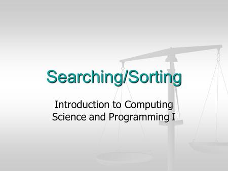 Searching/Sorting Introduction to Computing Science and Programming I.