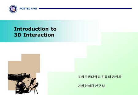 POSTECH VR Introduction to 3D Interaction 포항공과대학교 컴퓨터 공학과 가상현실감 연구실.