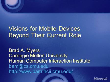 Visions for Mobile Devices Beyond Their Current Role Brad A. Myers Carnegie Mellon University Human Computer Interaction Institute