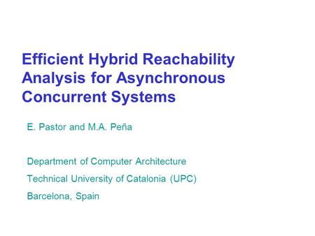 Efficient Hybrid Reachability Analysis for Asynchronous Concurrent Systems E. Pastor and M.A. Peña Department of Computer Architecture Technical University.