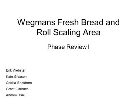 Wegmans Fresh Bread and Roll Scaling Area Phase Review I Erik Webster Kate Gleason Cecilia Enestrom Grant Garbach Andrew Tsai.