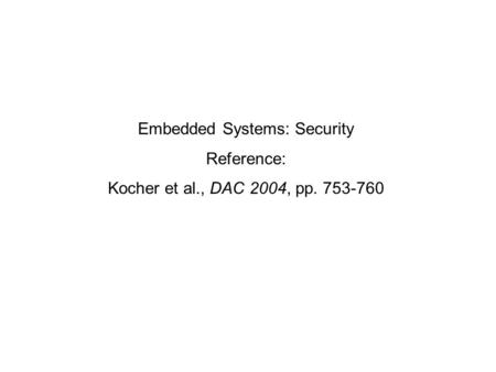 Embedded Systems: Security Reference: Kocher et al., DAC 2004, pp. 753-760.