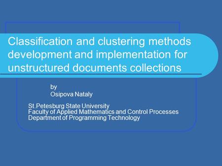 Classification and clustering methods development and implementation for unstructured documents collections by Osipova Nataly St.Petesburg State University.