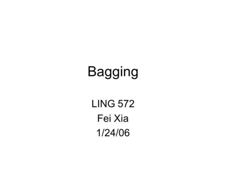 Bagging LING 572 Fei Xia 1/24/06. Ensemble methods So far, we have covered several learning methods: FSA, HMM, DT, DL, TBL. Question: how to improve results?