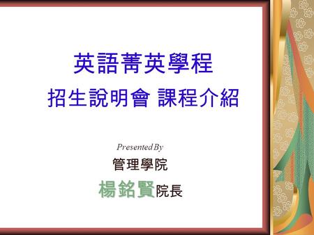 英語菁英學程 招生說明會 課程介紹 Presented By 管理學院 楊銘賢 楊銘賢 院長. B 組 國際企業組 97 學年度 上學期 管理學 企業資源規劃 財務管理 97 學年度 下學期 生產與作業管理 管理資訊系統 資訊管理導論 供應鏈管理.