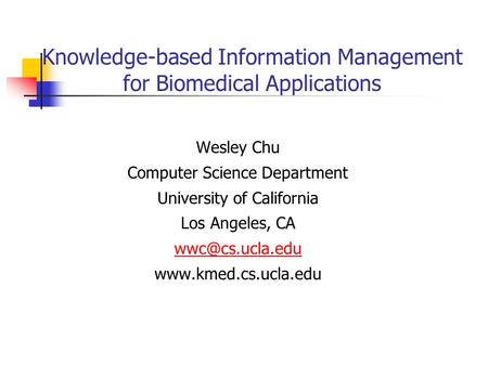 Knowledge-based Information Management for Biomedical Applications Wesley Chu Computer Science Department University of California Los Angeles, CA