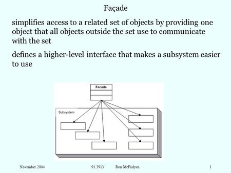 November 200491.3913 Ron McFadyen1 Façade simplifies access to a related set of objects by providing one object that all objects outside the set use to.