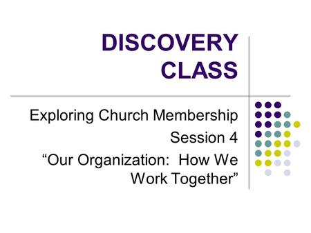 DISCOVERY CLASS Exploring Church Membership Session 4 “Our Organization: How We Work Together”