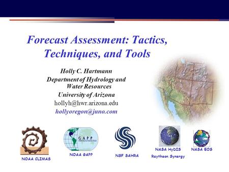 NOAA CLIMAS NASA EOS NSF SAHRA NOAA GAPP Forecast Assessment: Tactics, Techniques, and Tools Holly C. Hartmann Department of Hydrology and Water Resources.