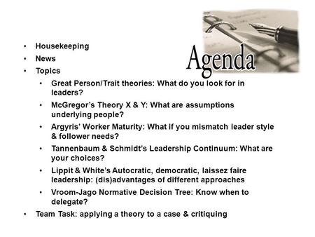 Housekeeping News Topics Great Person/Trait theories: What do you look for in leaders? McGregor’s Theory X & Y: What are assumptions underlying people?