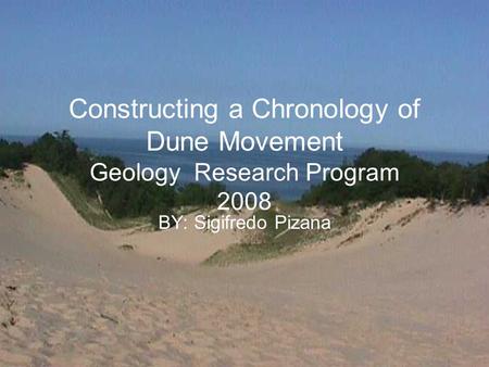 Constructing a Chronology of Dune Movement Geology Research Program 2008 BY: Sigifredo Pizana.