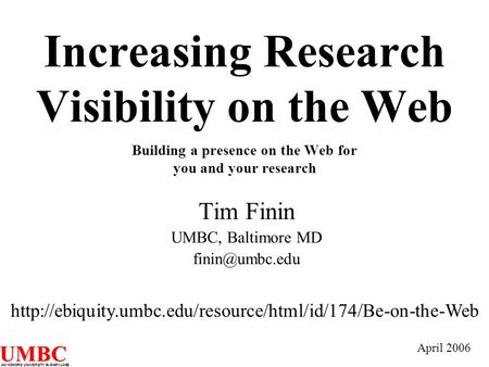 UMBC AN HONORS UNIVERSITY IN MARYLAND Increasing Research Visibility on the Web Building a presence on the Web for you and your research Tim Finin UMBC,