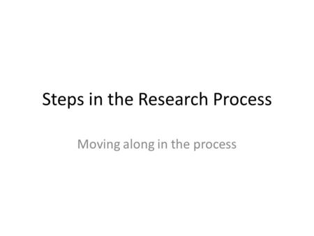 Steps in the Research Process Moving along in the process.