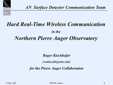 AN Surface Detector Communication Team 27 May, 2010 1 RT2010 - Lisboa Hard Real-Time Wireless Communication in the Northern Pierre Auger Observatory Roger.