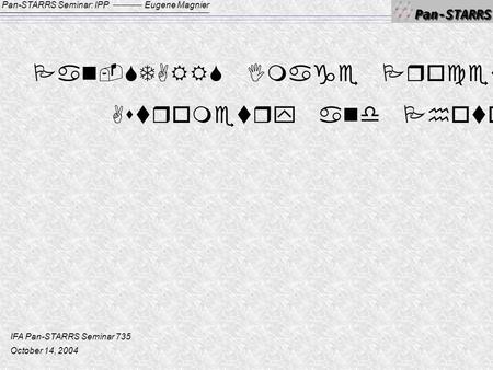 Pan-STARRS Seminar: IPPEugene Magnier Pan-STARRS Image Processing Pipeline Astrometry and Photometry IFA Pan-STARRS Seminar 735 October 14, 2004.