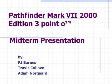 Pathfinder Mark VII 2000 Edition 3 point o™ by PJ Barnes Travis Collavo Adam Norgaard Midterm Presentation.