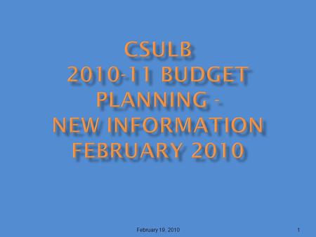 1February 19, 2010. Executive Summary: The Governor’s January budget for 2010-11 proposes some restoration funding for the CSU. However, due to many uncertainties,