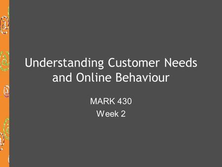 Understanding Customer Needs and Online Behaviour MARK 430 Week 2.