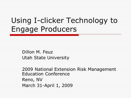 Using I-clicker Technology to Engage Producers Dillon M. Feuz Utah State University 2009 National Extension Risk Management Education Conference Reno,