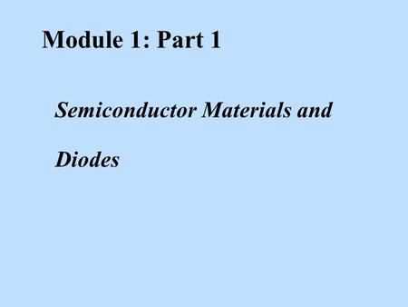 Module 1: Part 1 Semiconductor Materials and Diodes.