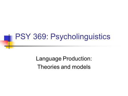 PSY 369: Psycholinguistics Language Production: Theories and models.