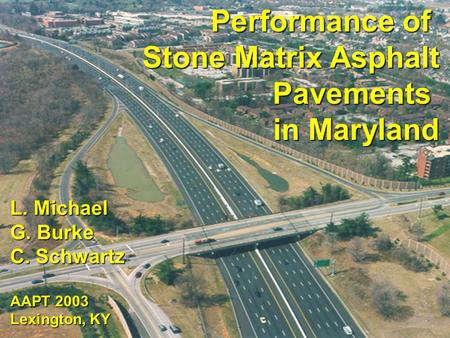 Performance of Stone Matrix Asphalt Pavements in Maryland L. Michael G. Burke C. Schwartz AAPT 2003 Lexington, KY.