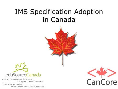 IMS Specification Adoption in Canada. Participation in Specification/Standardization Activities EduSpecs: Provide an opportunity for Canada to influence.