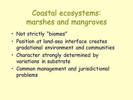 Coastal ecosystems: marshes and mangroves Not strictly “biomes” Position at land-sea interface creates gradational environment and communities Character.