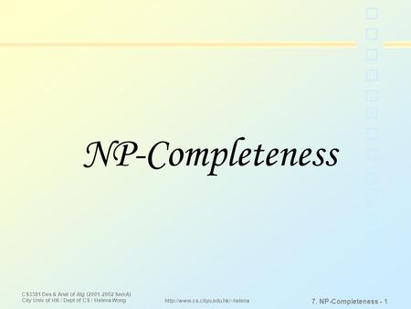 CS3381 Des & Anal of Alg (2001-2002 SemA) City Univ of HK / Dept of CS / Helena Wong 7. NP-Completeness - 1  NP-Completeness.