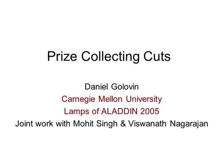 Prize Collecting Cuts Daniel Golovin Carnegie Mellon University Lamps of ALADDIN 2005 Joint work with Mohit Singh & Viswanath Nagarajan.