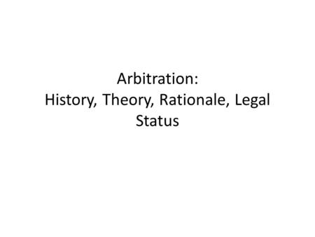 Arbitration: History, Theory, Rationale, Legal Status