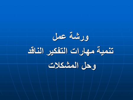 ورشة عمل تنمية مهارات التفكير الناقد وحل المشكلات